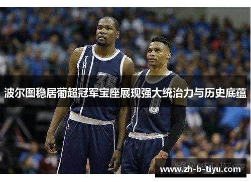 波尔图稳居葡超冠军宝座展现强大统治力与历史底蕴