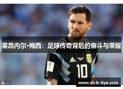 莱昂内尔·梅西：足球传奇背后的奋斗与荣耀