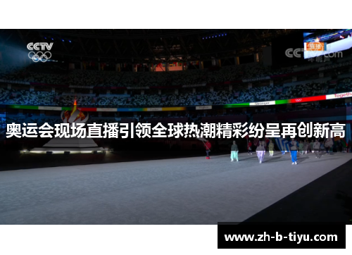 奥运会现场直播引领全球热潮精彩纷呈再创新高